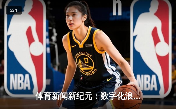 体育新闻新纪元：数字化浪潮下的深度报道与商业革命 - 2