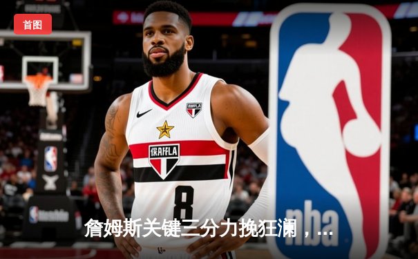 詹姆斯关键三分力挽狂澜，湖人加时险胜掘金扳平系列赛