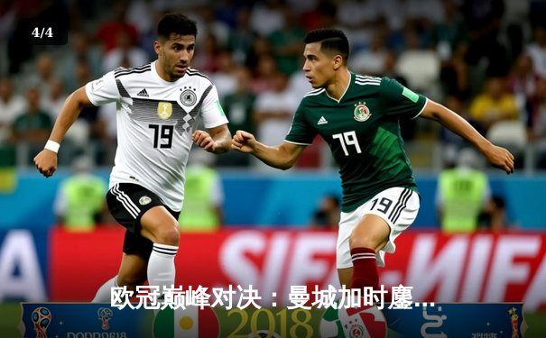 欧冠巅峰对决：曼城加时鏖战3-2险胜拜仁，哈兰德双响制霸安联球场 - 4