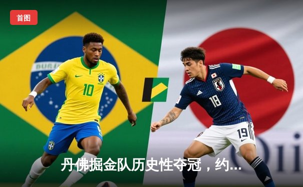 丹佛掘金队历史性夺冠，约基奇MVP表现闪耀NBA总决赛