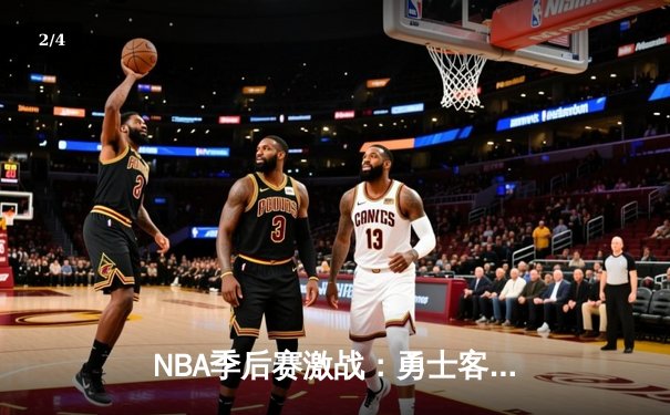 NBA季后赛激战：勇士客场加时险胜湖人，库里狂砍43分创纪录 - 2