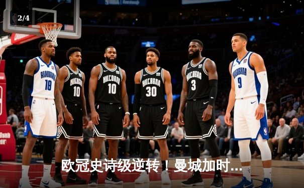 欧冠史诗级逆转！曼城加时鏖战3-2淘汰拜仁，哈兰德双响定江山 - 2