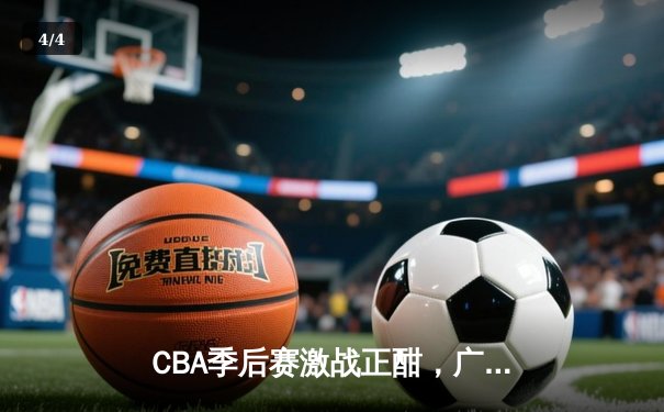 CBA季后赛激战正酣，广东宏远加时险胜辽宁本钢扳平总比分 - 4