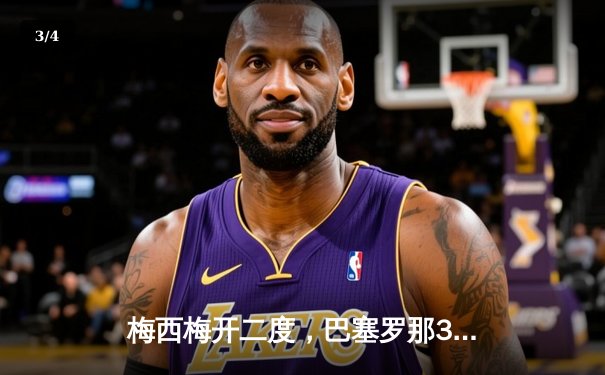 梅西梅开二度，巴塞罗那3-2逆转拜仁慕尼黑晋级欧冠四强 - 3