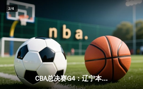 CBA总决赛G4：辽宁本钢加时逆转新疆 赵继伟砍三双夺赛点 - 2