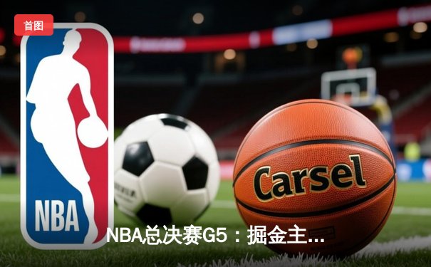 NBA总决赛G5：掘金主场力克热火，约基奇三双率队夺赛点