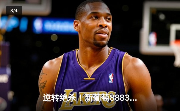 逆转绝杀！新葡萄8883官网AMG杯决赛落幕，雷霆队加时险胜卫冕冠军 - 3