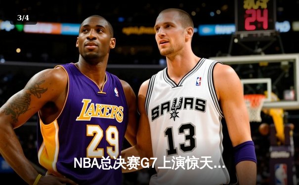 NBA总决赛G7上演惊天逆转 掘金末节爆发险胜凯尔特人夺队史首冠 - 3