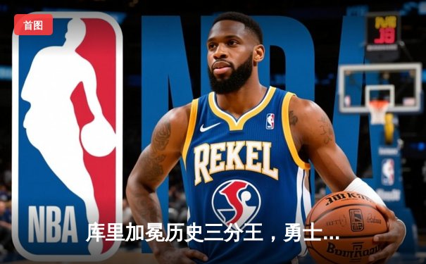 库里加冕历史三分王，勇士力克尼克斯创纪录