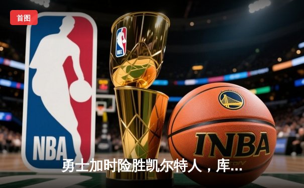 勇士加时险胜凯尔特人，库里狂砍43分率队完成20分惊天逆转