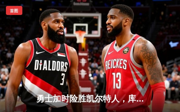 勇士加时险胜凯尔特人，库里狂砍43分率队捍卫主场