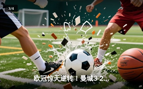 欧冠惊天逆转！曼城3-2绝杀拜仁，哈兰德双响创纪录 - 3